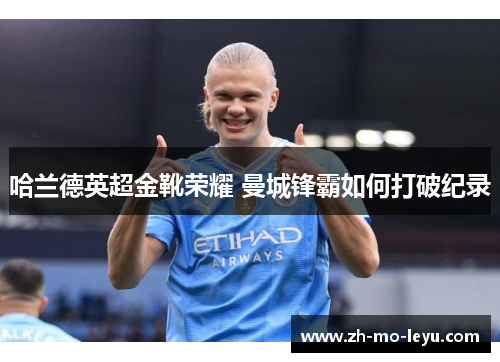 哈兰德英超金靴荣耀 曼城锋霸如何打破纪录 哈兰德英超金靴荣耀 曼城锋霸如何打破纪录