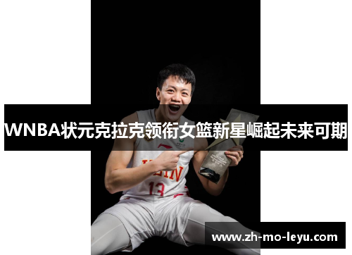 WNBA状元克拉克领衔女篮新星崛起未来可期 WNBA状元克拉克领衔女篮新星崛起未来可期