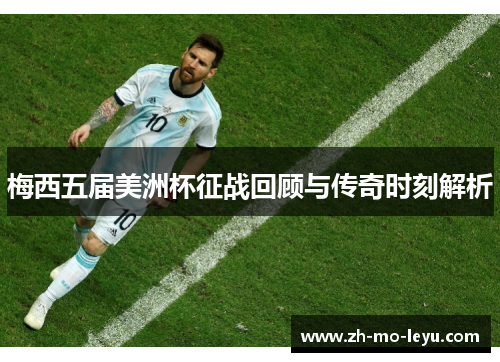 梅西五届美洲杯征战回顾与传奇时刻解析 梅西五届美洲杯征战回顾与传奇时刻解析