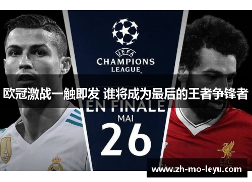 欧冠激战一触即发 谁将成为最后的王者争锋者 欧冠激战一触即发 谁将成为最后的王者争锋者