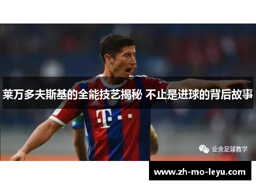 莱万多夫斯基的全能技艺揭秘 不止是进球的背后故事 莱万多夫斯基的全能技艺揭秘 不止是进球的背后故事
