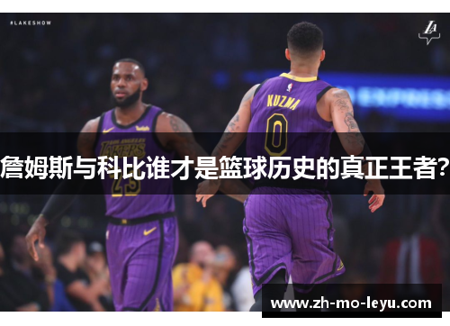 詹姆斯与科比谁才是篮球历史的真正王者? 詹姆斯与科比谁才是篮球历史的真正王者?