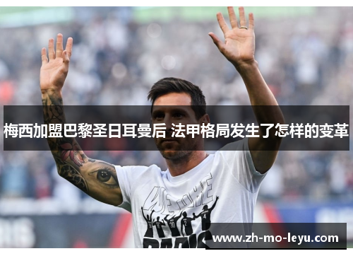梅西加盟巴黎圣日耳曼后 法甲格局发生了怎样的变革 梅西加盟巴黎圣日耳曼后 法甲格局发生了怎样的变革