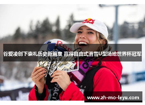 谷爱凌创下崇礼历史新篇章 赢得自由式滑雪U型场地世界杯冠军 谷爱凌创下崇礼历史新篇章 赢得自由式滑雪U型场地世界杯冠军