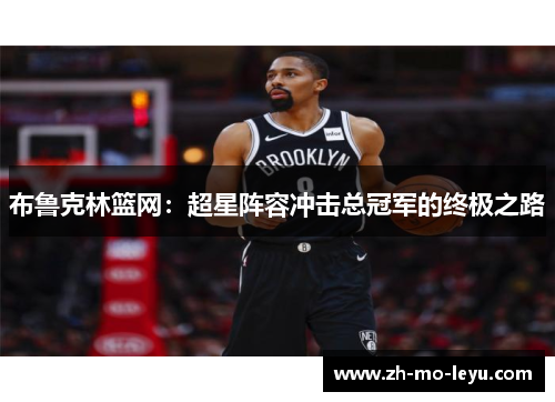 布鲁克林篮网:超星阵容冲击总冠军的终极之路 布鲁克林篮网:超星阵容冲击总冠军的终极之路