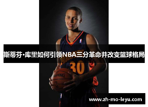 斯蒂芬·库里如何引领NBA三分革命并改变篮球格局 斯蒂芬·库里如何引领NBA三分革命并改变篮球格局