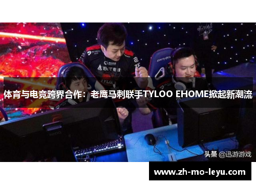 体育与电竞跨界合作：老鹰马刺联手TYLOO EHOME掀起新潮流