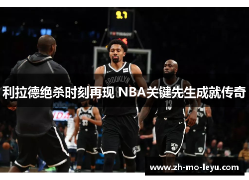 利拉德绝杀时刻再现 NBA关键先生成就传奇 利拉德绝杀时刻再现 NBA关键先生成就传奇