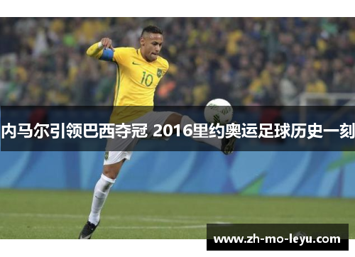 内马尔引领巴西夺冠 2016里约奥运足球历史一刻