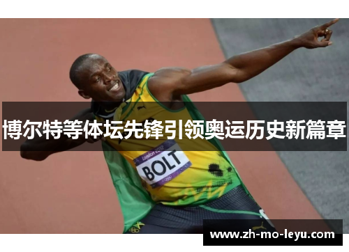 博尔特等体坛先锋引领奥运历史新篇章 博尔特等体坛先锋引领奥运历史新篇章